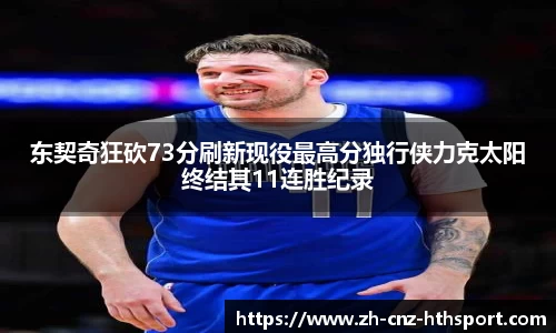 东契奇狂砍73分刷新现役最高分独行侠力克太阳终结其11连胜纪录