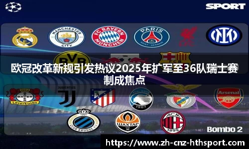 欧冠改革新规引发热议2025年扩军至36队瑞士赛制成焦点