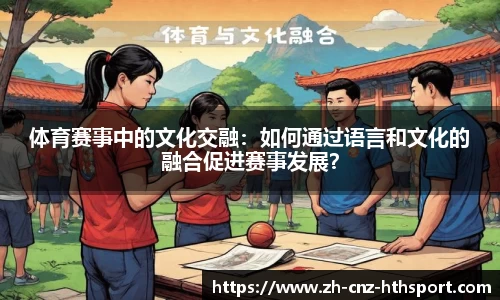 体育赛事中的文化交融：如何通过语言和文化的融合促进赛事发展？